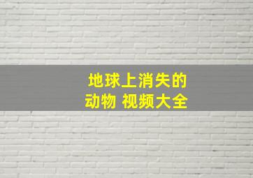 地球上消失的动物 视频大全